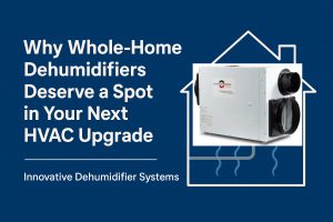 The Unsung Hero of Home Comfort: Why Whole-Home Dehumidifiers Deserve a Spot in Your Next HVAC Upgrade - Innovative Dehumidifiers Systems